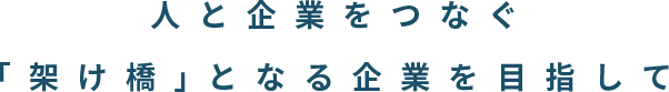 人と企業をつなぐ「架け橋」となる企業を目指して